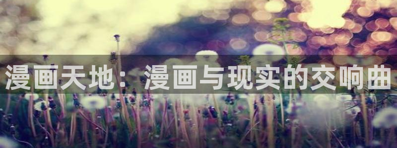羞羞漫画韩国在线观看：漫画天地：漫画与现实的交响曲