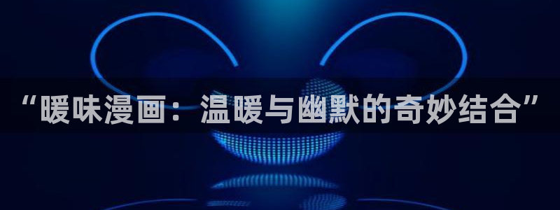 羞羞漫画免费看在线入口：“暖味漫画：温暖与幽默的奇妙结合”