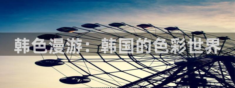 羞羞漫画进去：韩色漫游：韩国的色彩世界